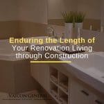 Enduring the Length of Your Renovation Living through Construction