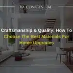 Craftsmanship & Quality How To Choose The Best Materials for Home Upgrades